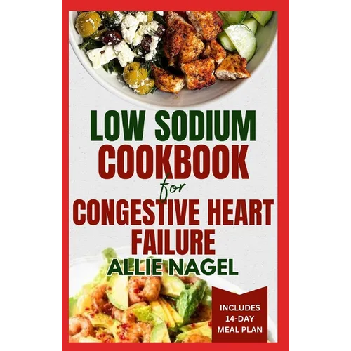 Low Sodium Cookbook for Congestive Heart Failure: Nutritious, Low Fat, Heart Healthy Diet Recipes and Meal Plan to Lower Blood Pressure & Reduce Chole