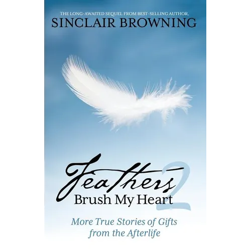 Feathers Brush My Heart 2: More True Stories of Gifts from the Afterlife