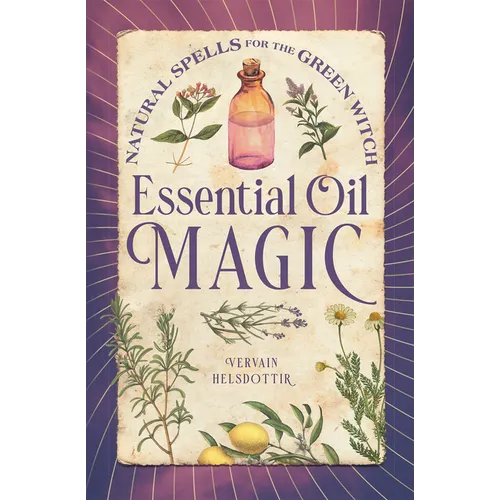 Essential Oil Magic: Natural Spells for the Green Witch