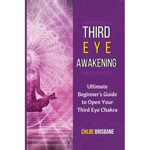 Third Eye Awakening: Ultimate Beginner's Guide to Open Your Third Eye Chakra