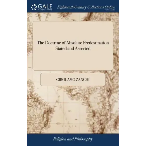 The Doctrine of Absolute Predestination Stated and Asserted: With a Preliminary Discourse on the Divine Attributes. Translated, in Great Measure, From