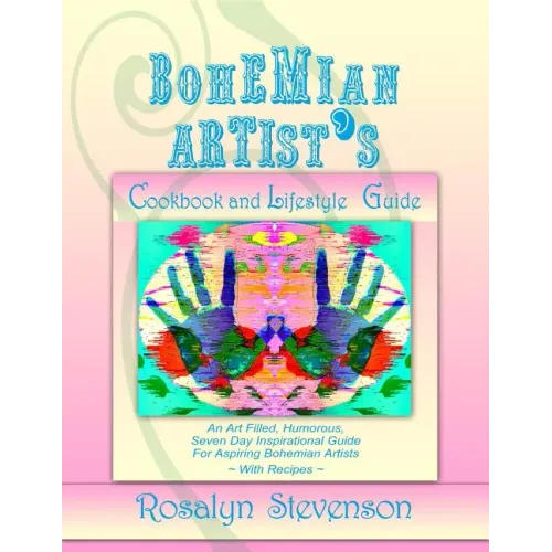 Bohemian Artist's Cookbook and Lifestyle Guide: An Art Filled, Humorous, Seven Day Inspirational Guide For Aspiring Bohemian Artists With Recipes