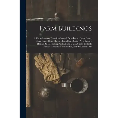 Farm Buildings: A Compilation of Plans for General Farm Barns, Cattle Barns, Dairy Barns, Horse Barns, Sheep Folds, Swine Pens, Poultr