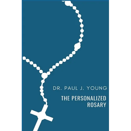 The Personalized Rosary: Learning to pray the Rosary in a Personal, Specific, Purposeful, Powerful way