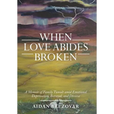 When Love Abides Broken: A Memoir of Family Tumult Amid Emotional Deprivation, Betrayal, and Divorce - Hardcover