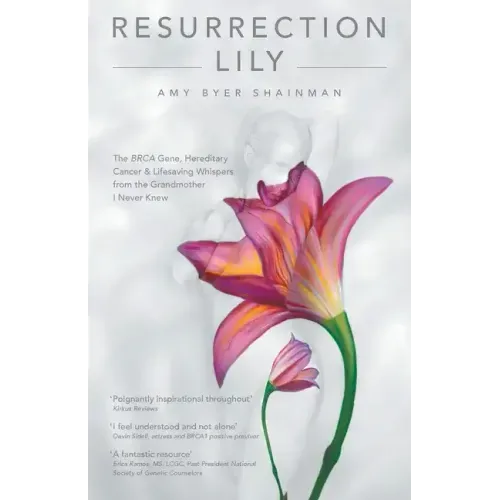 Resurrection Lily: The Brca Gene, Hereditary Cancer & Lifesaving Whispers from the Grandmother I Never Knew