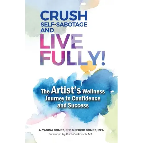 Crush Self-Sabotage and Live Fully!: The Artist's Wellness Journey to Confidence and Success