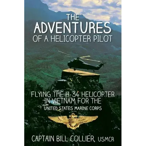 The Adventures of a Helicopter Pilot: Flying the H-34 helicopter in Vietnam for the United States Marine Corps