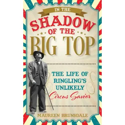 In the Shadow of the Big Top: The Life of Ringling's Unlikely Circus Savior