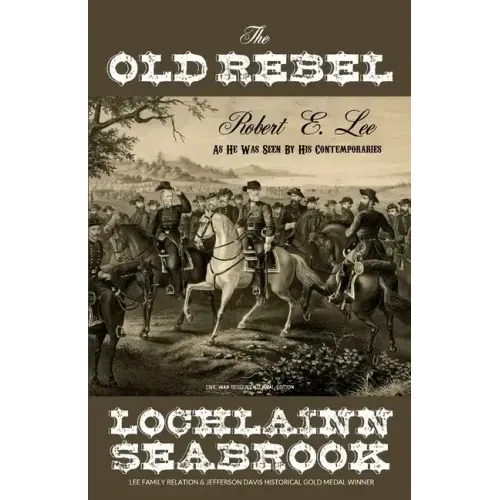 The Old Rebel: Robert E. Lee as He Was Seen by His Contemporaries