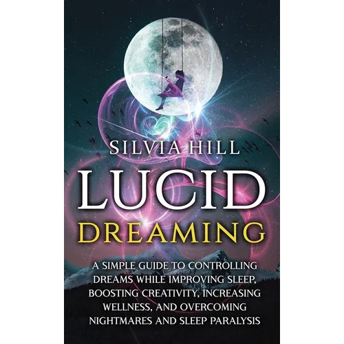 Lucid Dreaming: A Simple Guide to Controlling Dreams While Improving Sleep, Boosting Creativity, Increasing Wellness, and Overcoming Nightmares and Sl