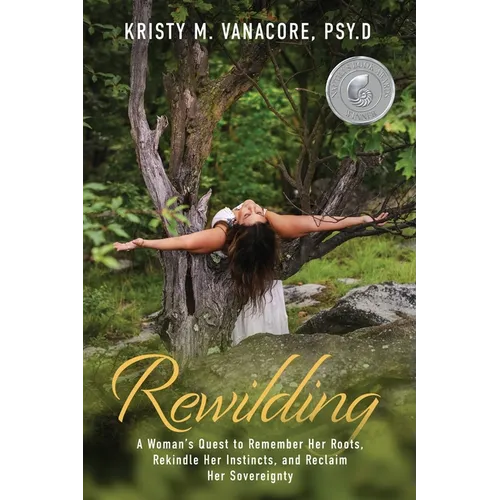 Rewilding: A Woman's Quest to Remember Her Roots, Rekindle Her Instincts, and Reclaim Her Sovereignty
