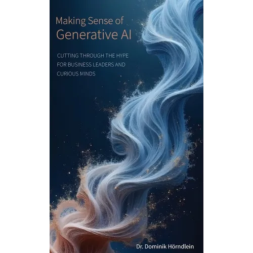 Making Sense of Generative AI: Cutting through the hype for business leaders and curious minds