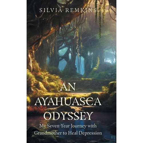 An Ayahuasca Odyssey: My Seven-Year Journey with Grandmother to Heal Depression
