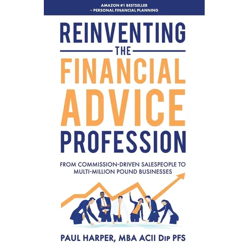 Reinventing the Financial Advice Profession: From Commission Driven Salespeople to Multi-Million Pound Businesses