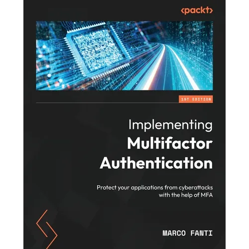 Implementing Multifactor Authentication: Protect your applications from cyberattacks with the help of MFA