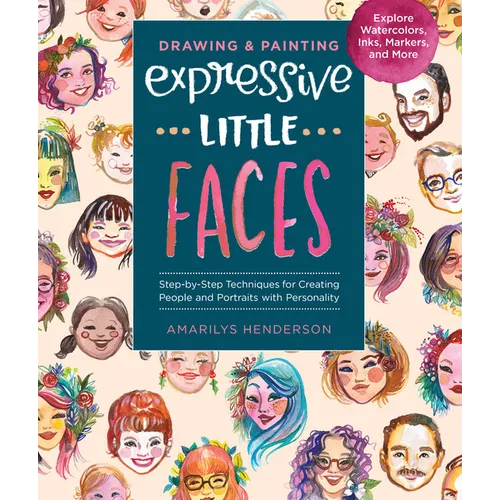 Drawing and Painting Expressive Little Faces: Step-By-Step Techniques for Creating People and Portraits with Personality--Explore Watercolors, Inks, M