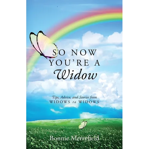 So Now You're a Widow: Tips, Advice, and Stories from Widows to Widows
