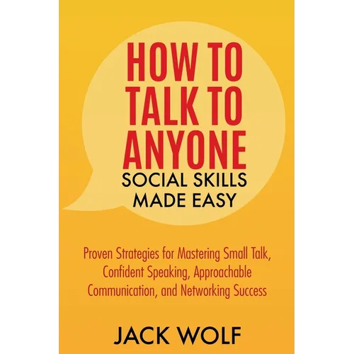 How to Talk to Anyone: Social Skills Made Easy - Proven Strategies for Mastering Small Talk, Confident Speaking, Approachable Communication,