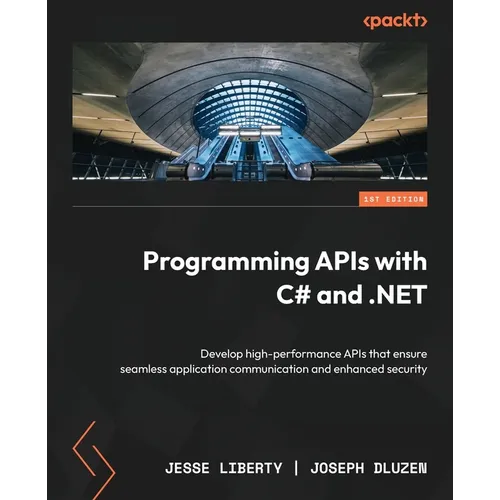 Programming APIs with C# and .NET: Develop high-performance APIs that ensure seamless application communication and enhanced security