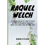 Raquel Welch: A Life Of Beauty: The Untold Story Of Raquel Welch's Rise To Fame And Tragic End - Paperback