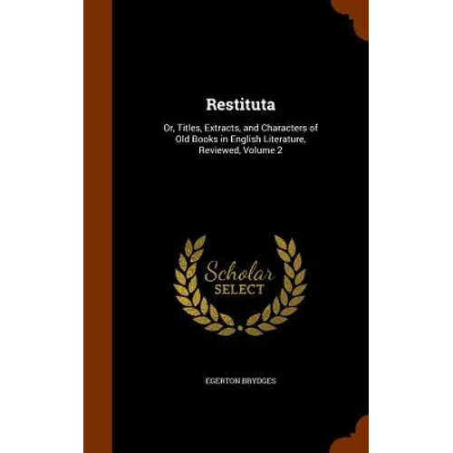 Restituta: Or, Titles, Extracts, and Characters of Old Books in English Literature, Reviewed, Volume 2