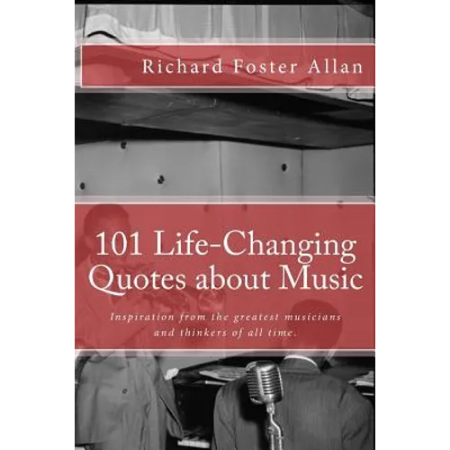 101 Life-Changing Quotes about Music: Quotations from the greatest musicians and thinkers of the last 100 years.