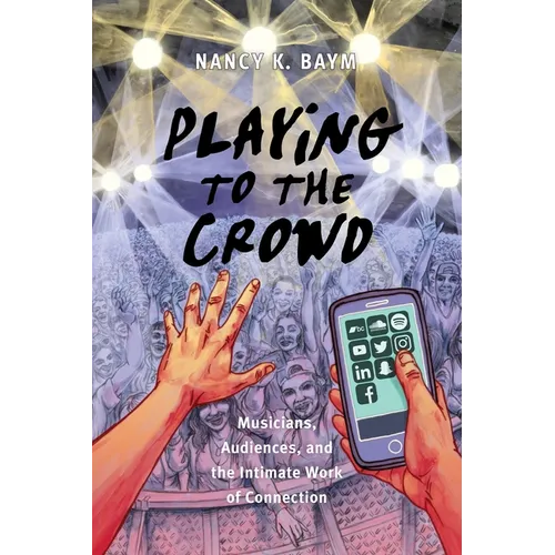 Playing to the Crowd: Musicians, Audiences, and the Intimate Work of Connection
