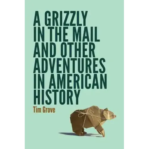 A Grizzly in the Mail and Other Adventures in American History
