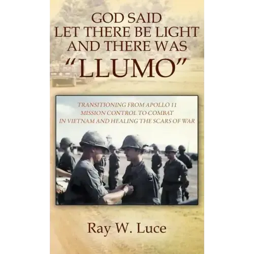 God Said Let There Be Light and There Was "llumo": Transitioning from Apollo 11 Mission Control to Combat in Vietnam and Healing the Scars of War