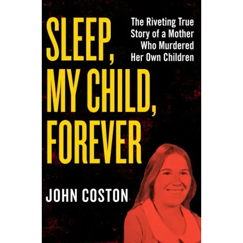 Sleep, My Child, Forever: The Riveting True Story of a Mother Who Murdered Her Own Children
