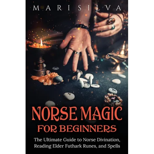 Norse Magic for Beginners: The Ultimate Guide to Norse Divination, Reading Elder Futhark Runes, and Spells