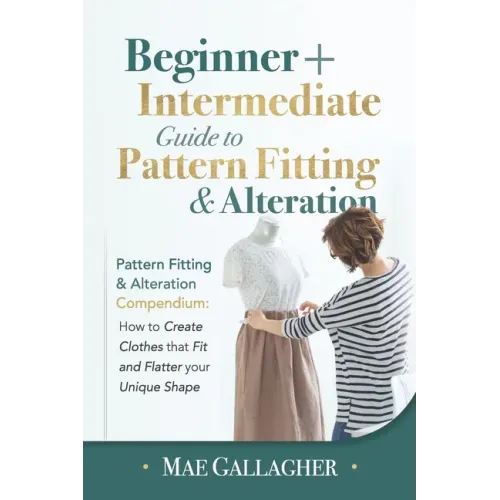 Pattern Fitting: Beginner + Intermediate Guide to Pattern Fitting and Alteration: Pattern Fitting and Alteration Compendium: How to Cre
