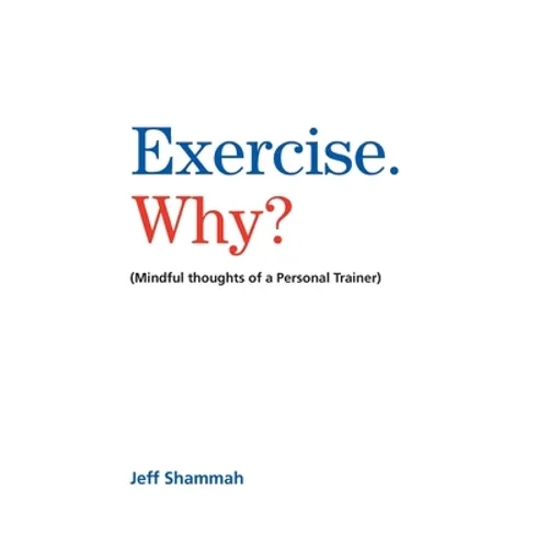 Exercise. Why?: (Mindful thoughts of a Personal Trainer)