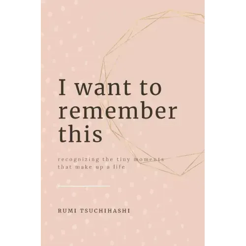 I Want To Remember This: Recognizing The Tiny Moments That Make Up A Life