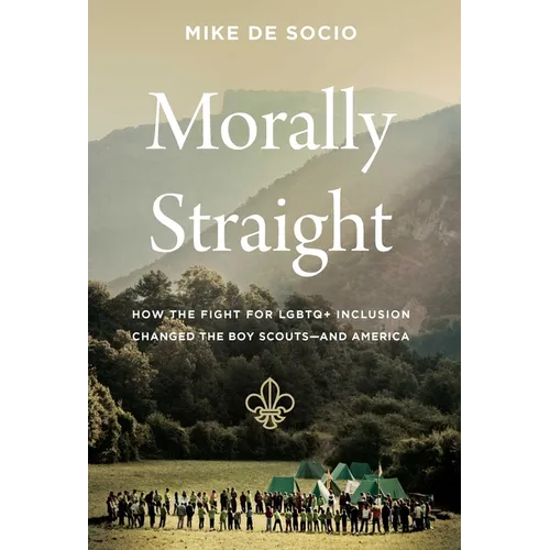 Morally Straight: How the Fight for LGBTQ+ Inclusion Changed the Boy Scouts--And America