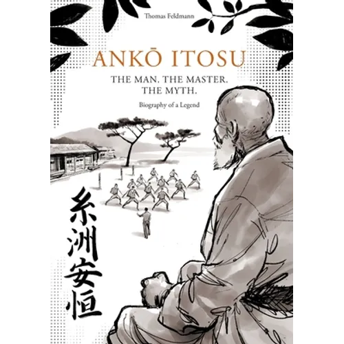 AnkŌ Itosu. the Man. the Master. the Myth.: Biography of a Legend