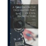 A Treatise On the Decorative Part of Civil Architecture; Volume 1 - Paperback