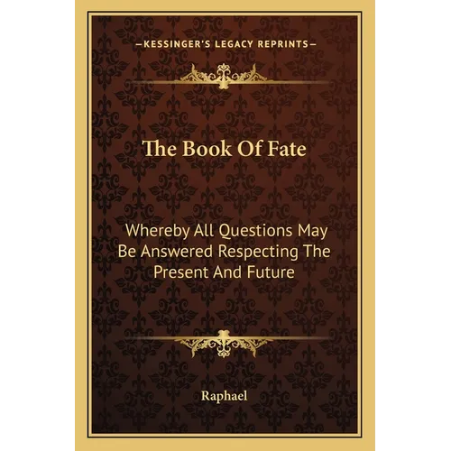 The Book Of Fate: Whereby All Questions May Be Answered Respecting The Present And Future