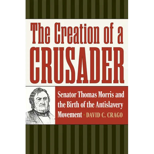 The Creation of a Crusader: Senator Thomas Morris and the Birth of the Antislavery Movement