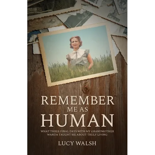 Remember Me As Human: What Three Final Days with My Grandmother Wanda Taught Me About Truly Living