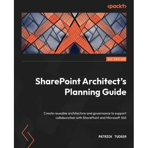 SharePoint Architect's Planning Guide: Create reusable architecture and governance to support collaboration with SharePoint and Microsoft 365