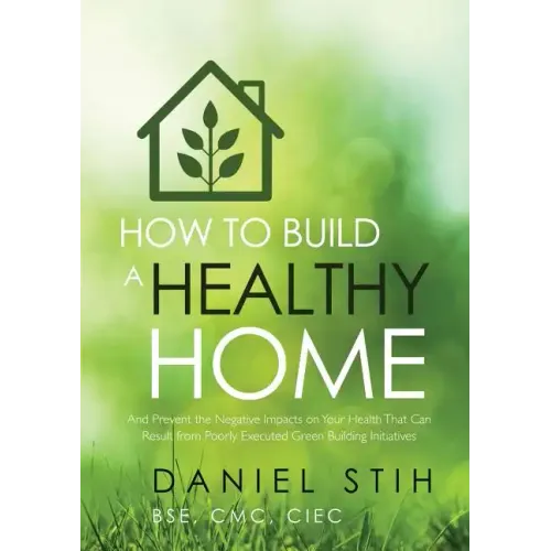 How to Build a Healthy Home: And Prevent the Negative Impacts on Your Health that Can Result from Poorly Executed Green Building Initiatives