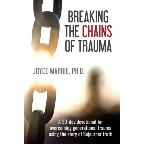 Breaking the Chains of Trauma: A 30-Day Devotional Overcoming Generational Trauma Using the Story of Sojourner Truth