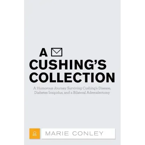 A Cushing's Collection: A Humorous Journey Surviving Cushing's Disease, Diabetes Insipidus, and a Bilateral Adrenalectomy