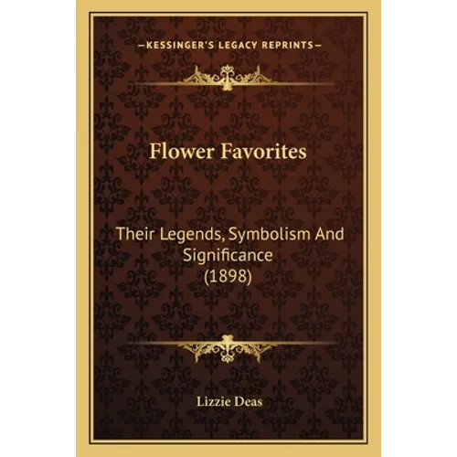 Flower Favorites: Their Legends, Symbolism And Significance (1898)
