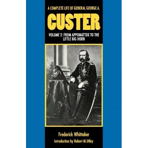 A Complete Life of General George A. Custer, Volume 2: From Appomattox to the Little Big Horn
