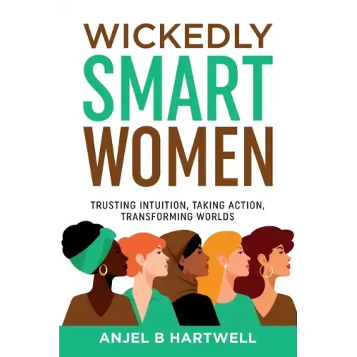 Wickedly Smart Women: Trusting Intuition, Taking Action, Transforming Worlds