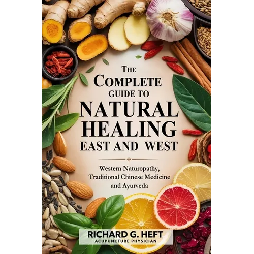 The Complete Guide to Natural Healing, East and West: Western Naturopathy, Traditional Chinese Medicine and Ayurveda