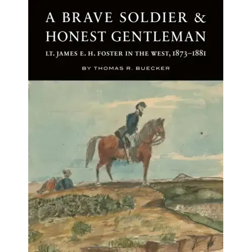 A Brave Soldier and Honest Gentleman: Lt. James E. H. Foster in the West, 1873-1881